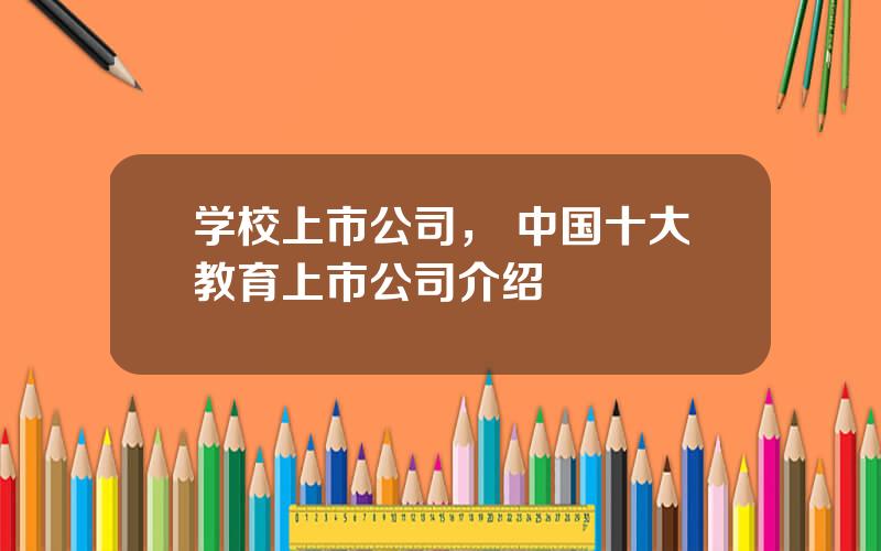 学校上市公司， 中国十大教育上市公司介绍